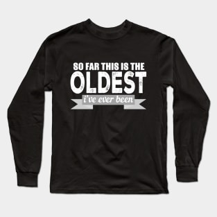 So Far This Is The Oldest I've Ever Been Long Sleeve T-Shirt